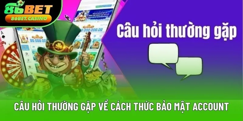 Câu hỏi thường gặp về cách thức bảo mật account Câu hỏi thường gặp về cách thức bảo mật account