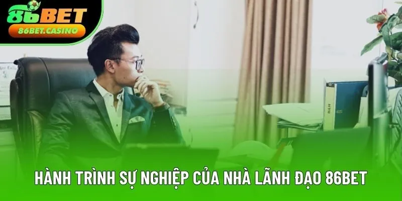 Hành trình sự nghiệp của nhà lãnh đạo 86BET Hành trình sự nghiệp của nhà lãnh đạo 86BET